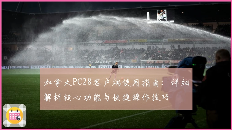 加拿大PC28客户端使用指南：详细解析核心功能与快捷操作技巧