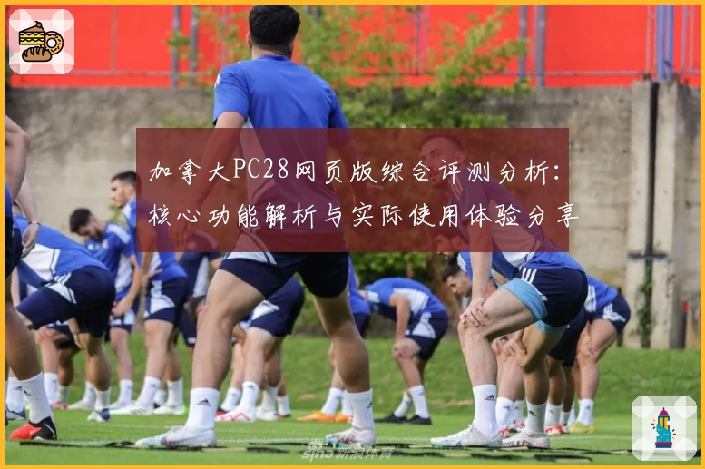 加拿大PC28网页版综合评测分析：核心功能解析与实际使用体验分享
