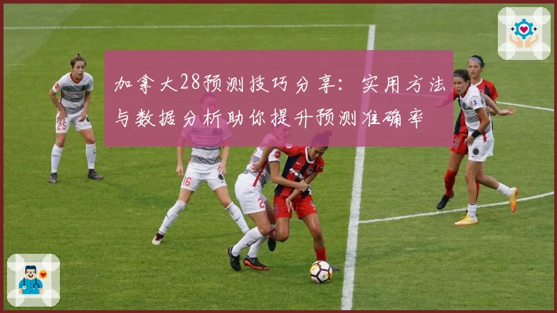 加拿大28预测技巧分享：实用方法与数据分析助你提升预测准确率