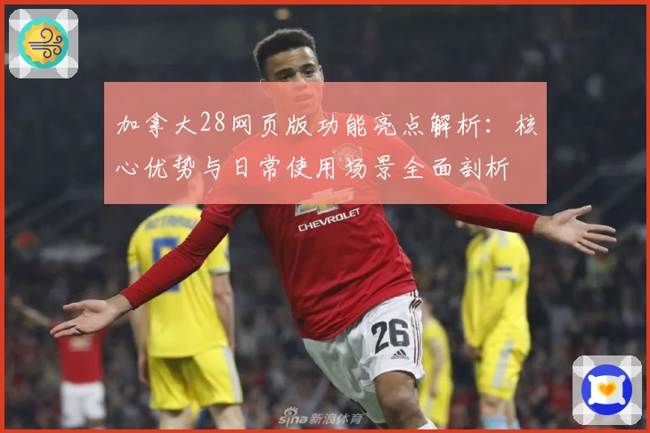 加拿大28网页版功能亮点解析：核心优势与日常使用场景全面剖析