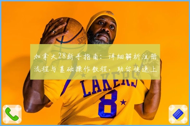 加拿大28新手指南：详细解析注册流程与基础操作教程，助你快速上手游戏平台