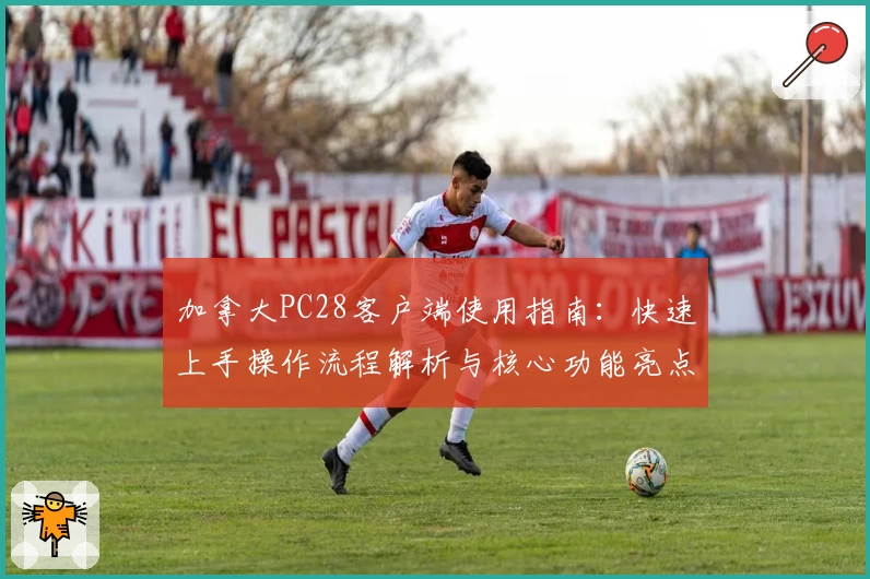 加拿大PC28客户端使用指南：快速上手操作流程解析与核心功能亮点介绍