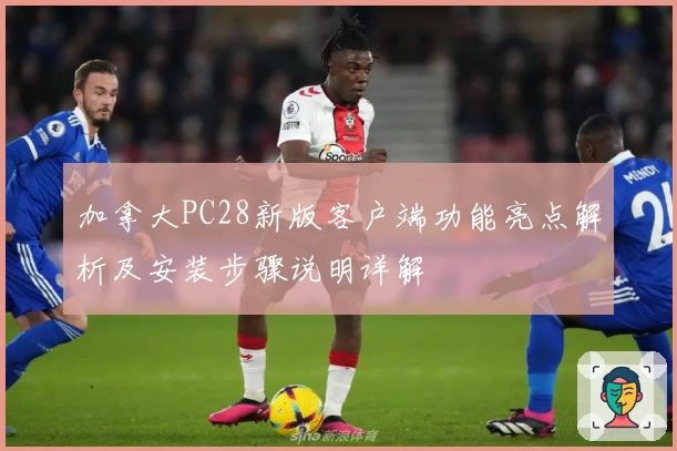 加拿大PC28新版客户端功能亮点解析及安装步骤说明详解