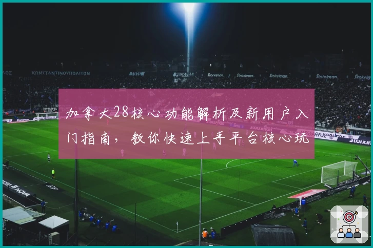 加拿大28核心功能解析及新用户入门指南，教你快速上手平台核心玩法
