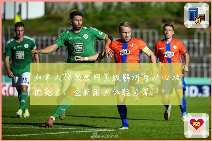 加拿大28预测网页版解析与核心功能亮点，全新用户体验分享