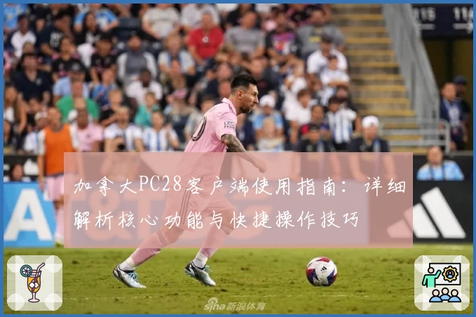 加拿大PC28客户端使用指南：详细解析核心功能与快捷操作技巧