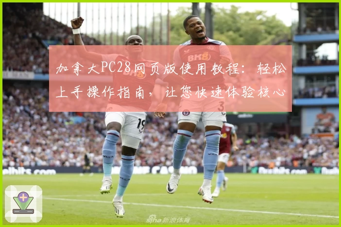加拿大PC28网页版使用教程：轻松上手操作指南，让您快速体验核心功能