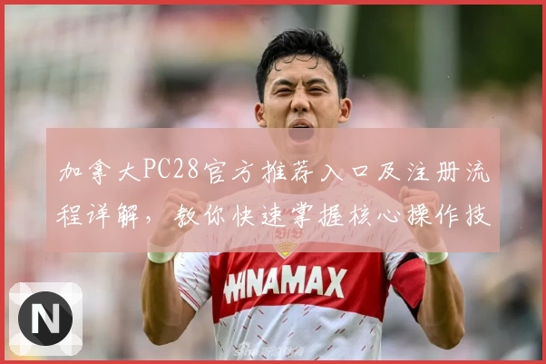 加拿大PC28官方推荐入口及注册流程详解，教你快速掌握核心操作技巧