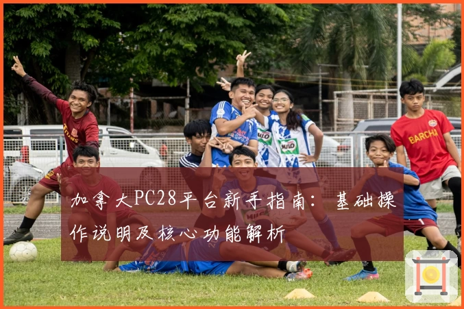 加拿大PC28平台新手指南：基础操作说明及核心功能解析