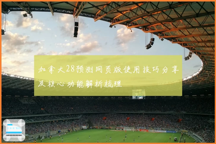 加拿大28预测网页版使用技巧分享及核心功能解析梳理